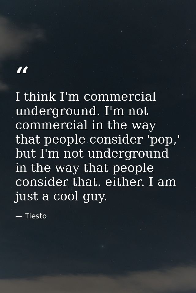 I think I'm commercial underground. I'm not commercial in the way that people consider 'pop,' but I'm not underground in — Tiesto