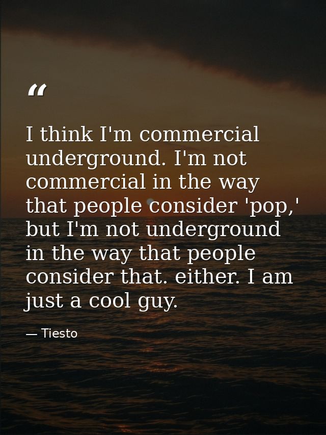I think I'm commercial underground. I'm not commercial in the way that people consider 'pop,' but I'm not underground in — Tiesto