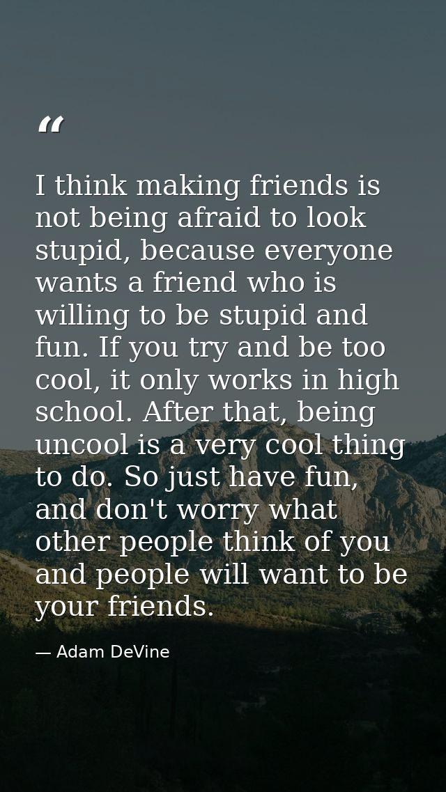 I think making friends is not being afraid to look stupid, because everyone wants a friend who is willing to be stupid a — Adam DeVine