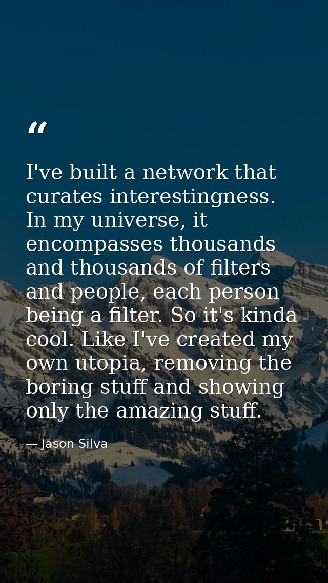 I've built a network that curates interestingness. In my universe, it encompasses thousands and thousands of filters and — Jason Silva