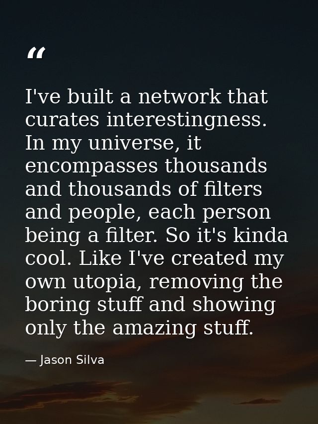 I've built a network that curates interestingness. In my universe, it encompasses thousands and thousands of filters and — Jason Silva