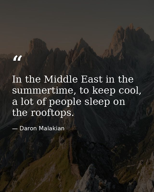 In the Middle East in the summertime, to keep cool, a lot of people sleep on the rooftops. — Daron Malakian