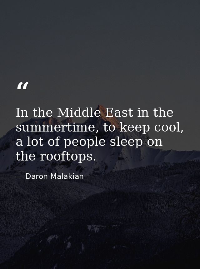 In the Middle East in the summertime, to keep cool, a lot of people sleep on the rooftops. — Daron Malakian