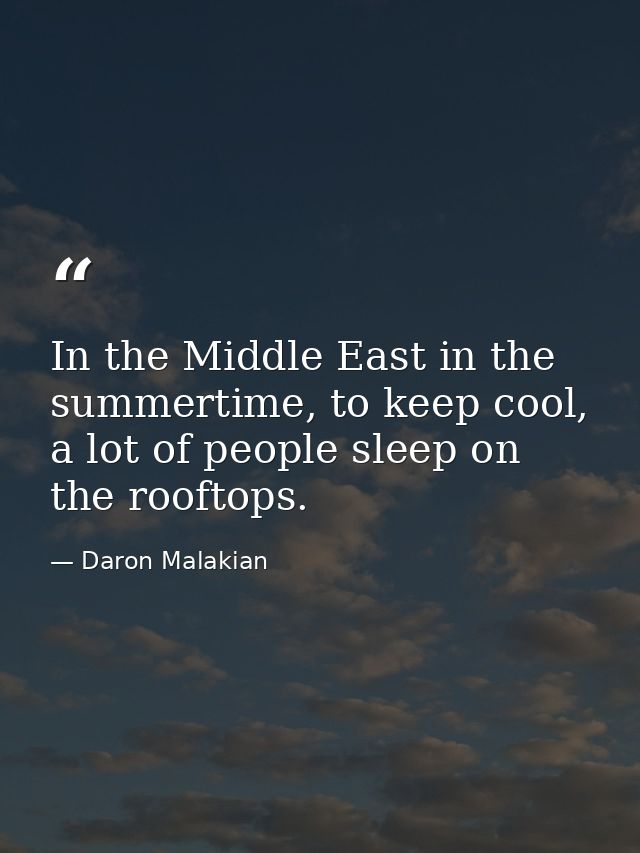 In the Middle East in the summertime, to keep cool, a lot of people sleep on the rooftops. — Daron Malakian