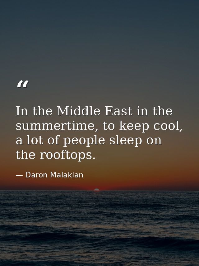 In the Middle East in the summertime, to keep cool, a lot of people sleep on the rooftops. — Daron Malakian