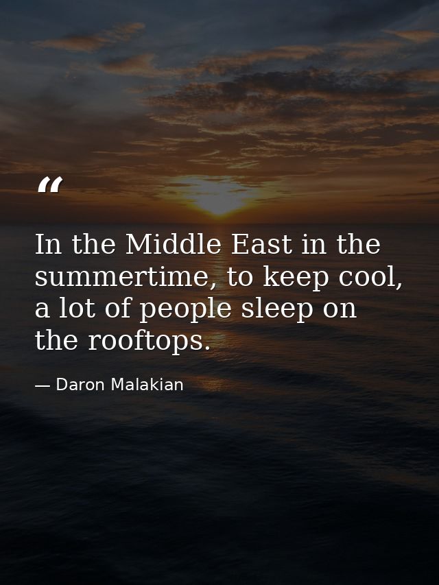 In the Middle East in the summertime, to keep cool, a lot of people sleep on the rooftops. — Daron Malakian