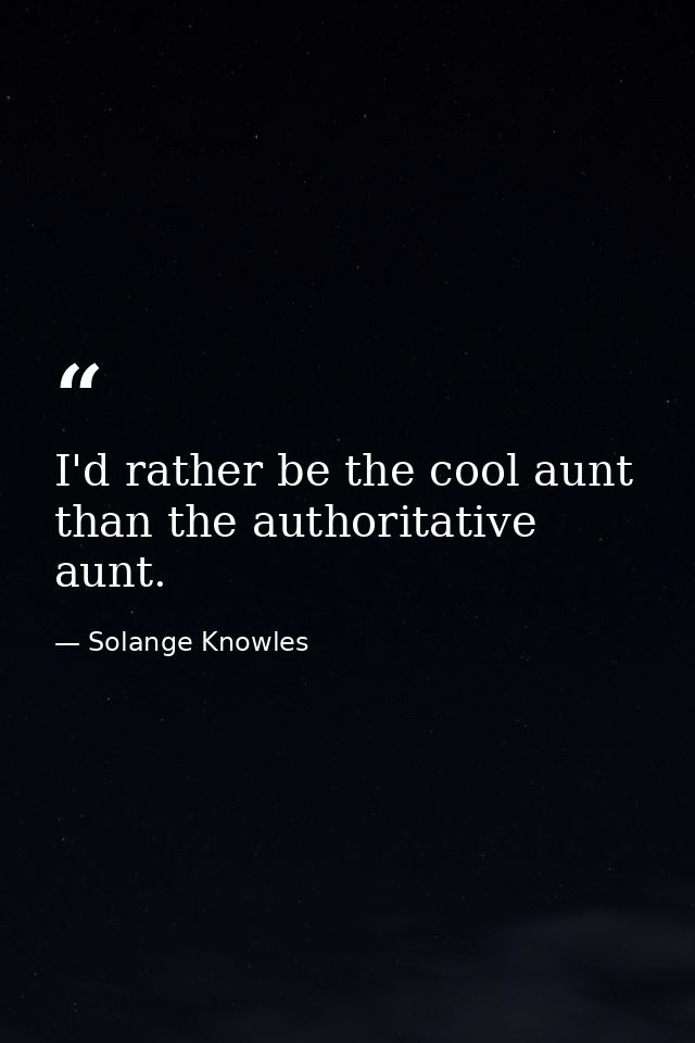 I'd rather be the cool aunt than the authoritative aunt. — Solange Knowles