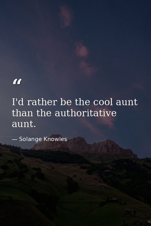 I'd rather be the cool aunt than the authoritative aunt. — Solange Knowles