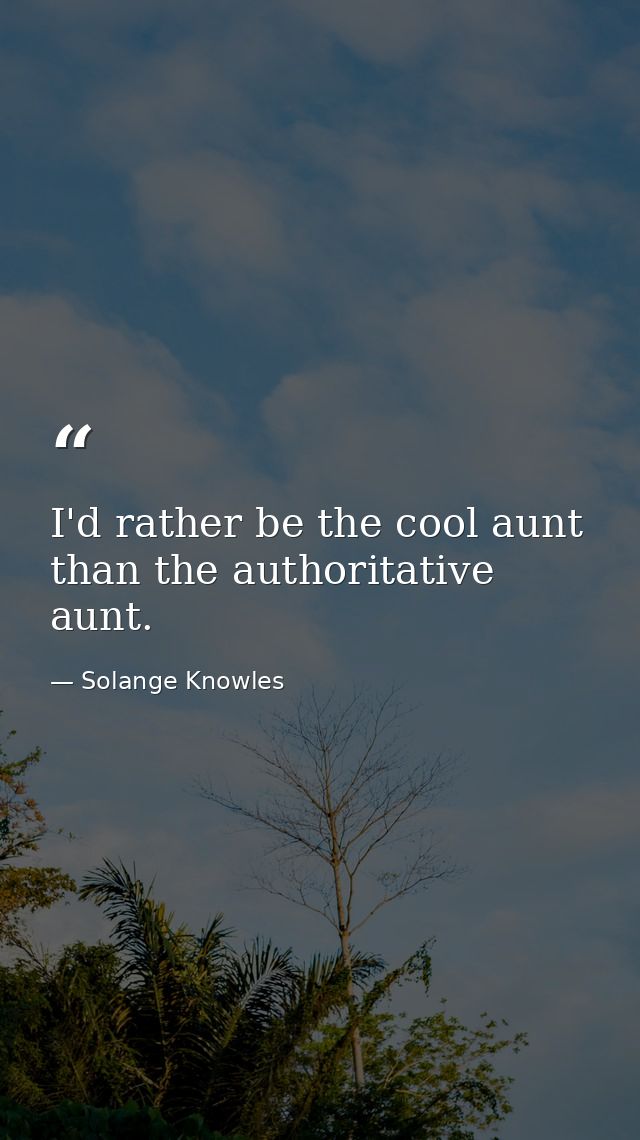 I'd rather be the cool aunt than the authoritative aunt. — Solange Knowles