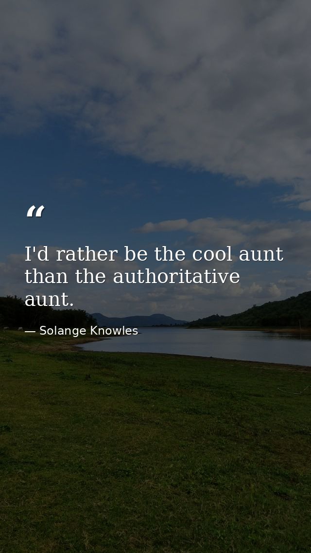 I'd rather be the cool aunt than the authoritative aunt. — Solange Knowles