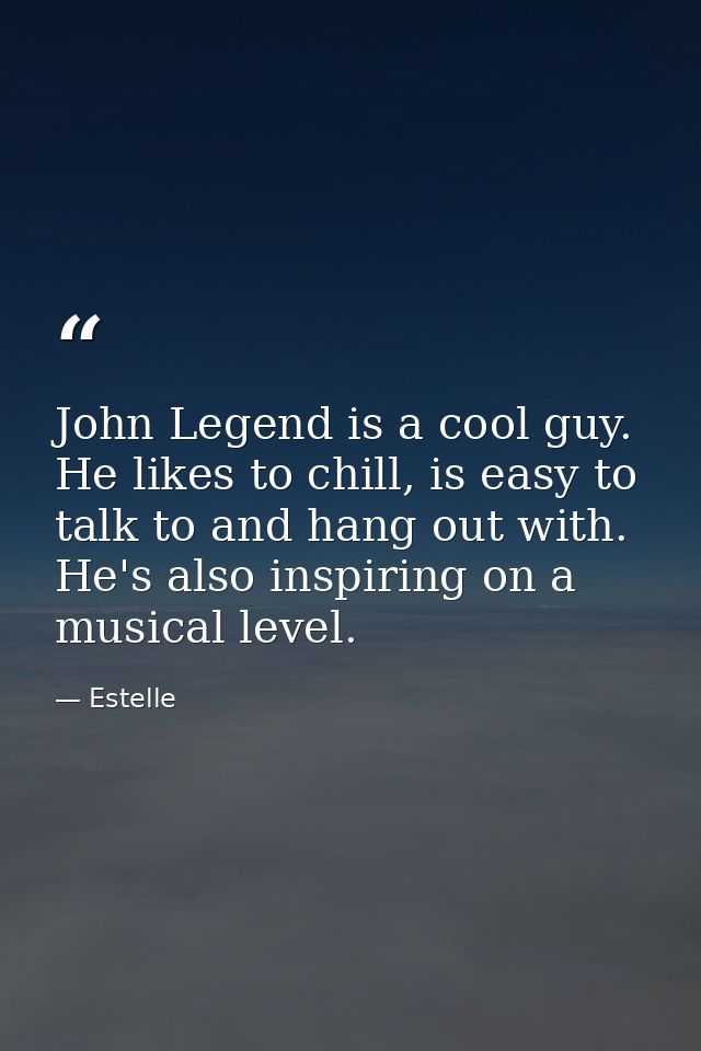 John Legend is a cool guy. He likes to chill, is easy to talk to and hang out with. He's also inspiring on a musical lev — Estelle