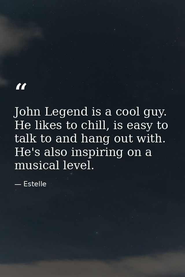 John Legend is a cool guy. He likes to chill, is easy to talk to and hang out with. He's also inspiring on a musical lev — Estelle