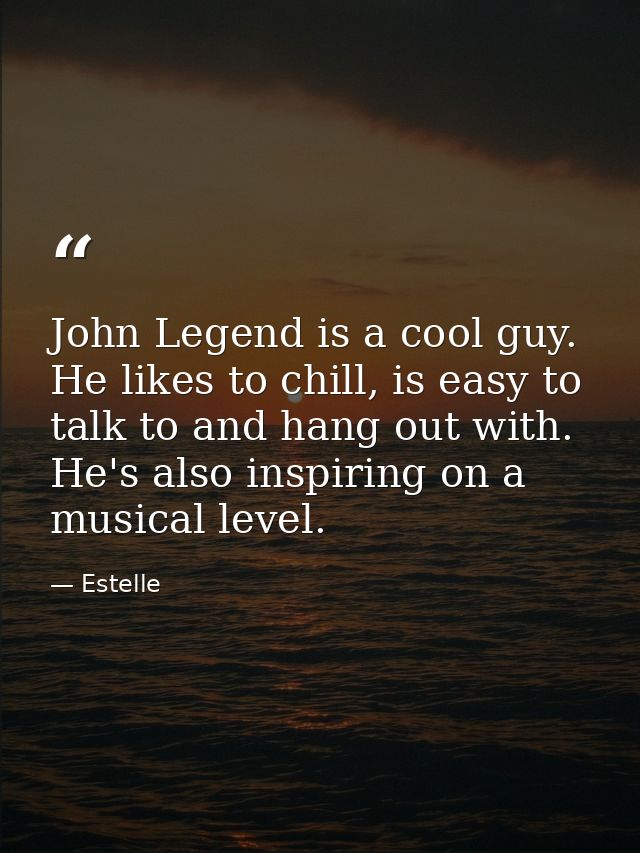 John Legend is a cool guy. He likes to chill, is easy to talk to and hang out with. He's also inspiring on a musical lev — Estelle