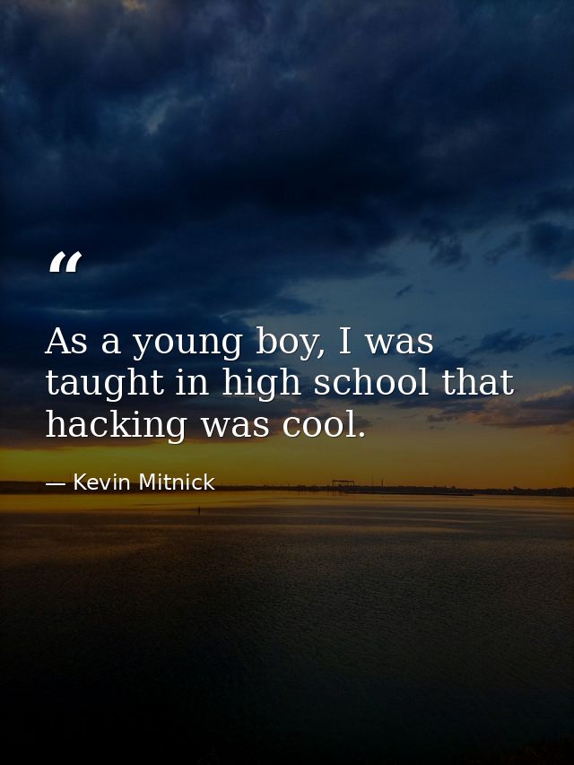 As a young boy, I was taught in high school that hacking was cool. — Kevin Mitnick