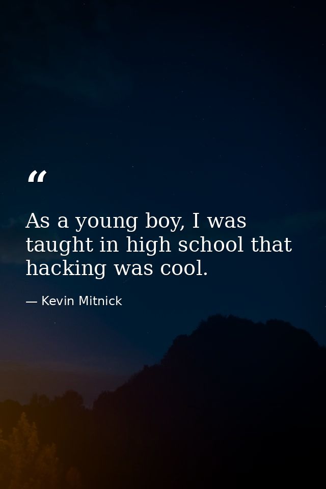 As a young boy, I was taught in high school that hacking was cool. — Kevin Mitnick