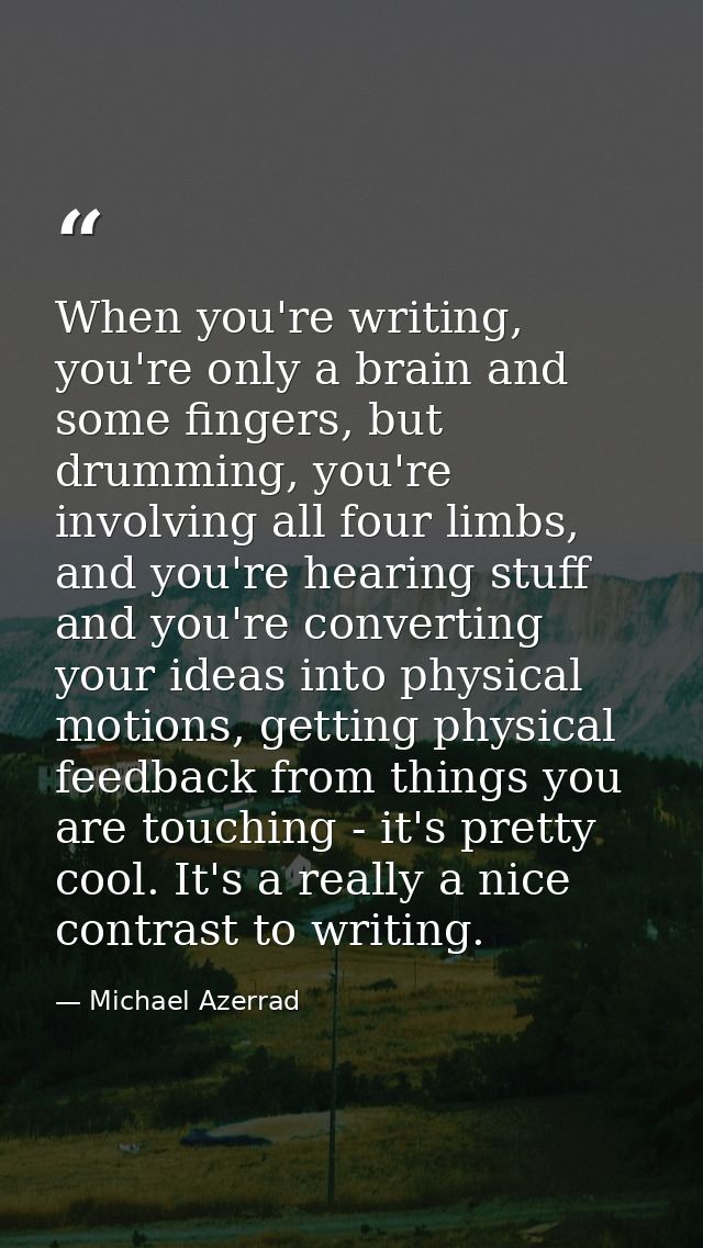 When you're writing, you're only a brain and some fingers, but drumming, you're involving all four limbs, and you're hea — Michael Azerrad