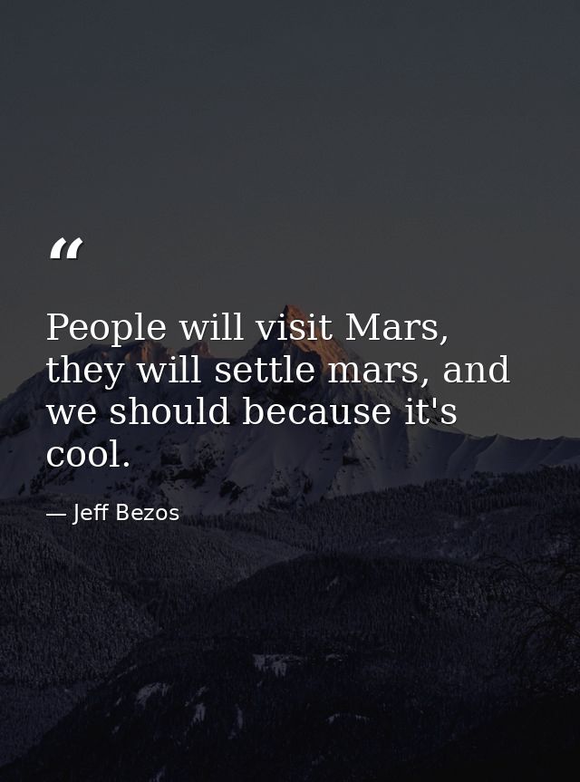 People will visit Mars, they will settle mars, and we should because it's cool. — Jeff Bezos