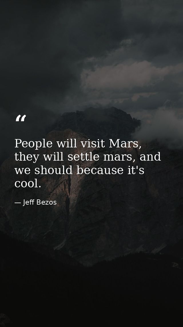 People will visit Mars, they will settle mars, and we should because it's cool. — Jeff Bezos