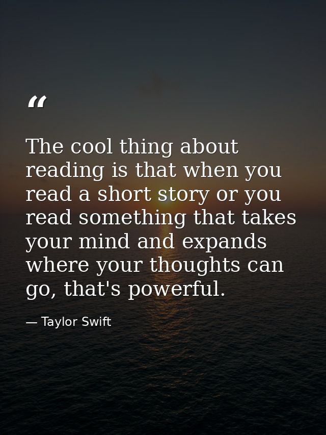 The cool thing about reading is that when you read a short story or you read something that takes your mind and expands  — Taylor Swift