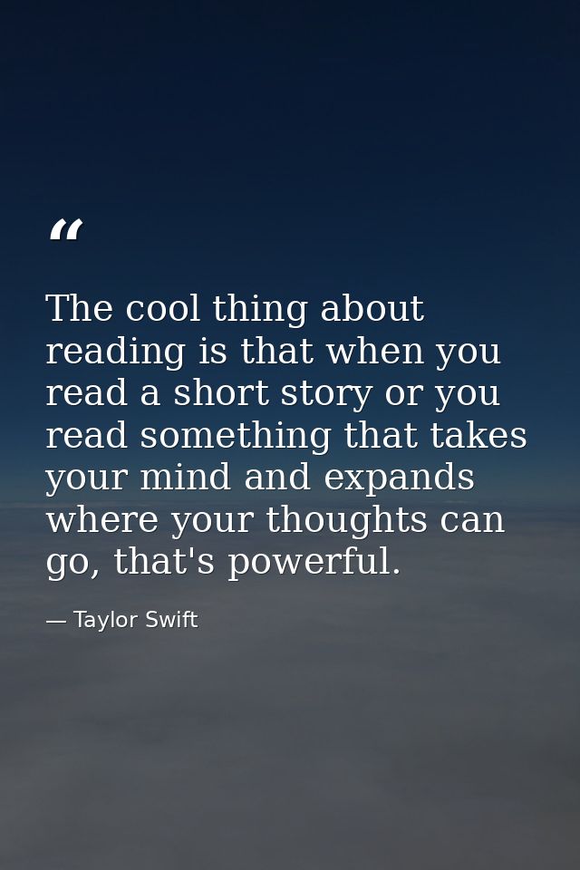 The cool thing about reading is that when you read a short story or you read something that takes your mind and expands  — Taylor Swift