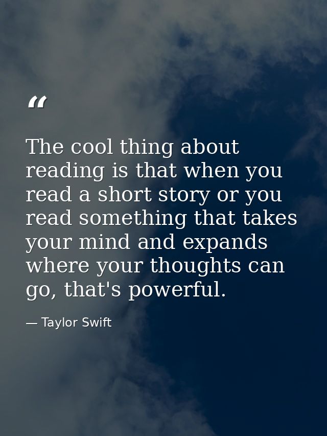The cool thing about reading is that when you read a short story or you read something that takes your mind and expands  — Taylor Swift