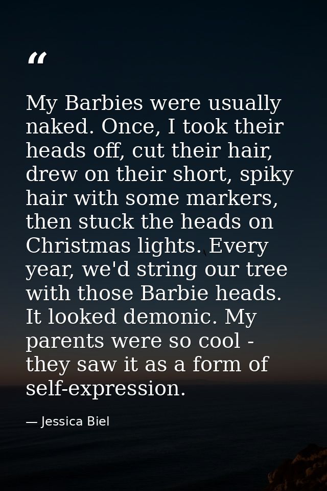 My Barbies were usually naked. Once, I took their heads off, cut their hair, drew on their short, spiky hair with some m — Jessica Biel