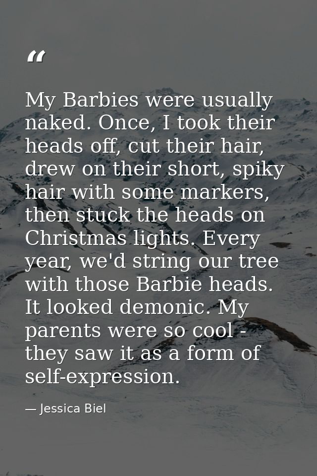 My Barbies were usually naked. Once, I took their heads off, cut their hair, drew on their short, spiky hair with some m — Jessica Biel