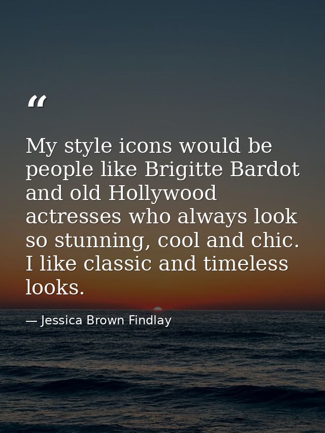 My style icons would be people like Brigitte Bardot and old Hollywood actresses who always look so stunning, cool and ch — Jessica Brown Findlay