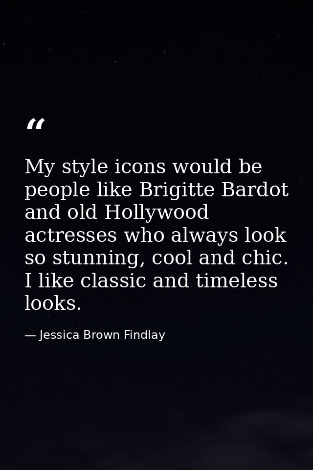 My style icons would be people like Brigitte Bardot and old Hollywood actresses who always look so stunning, cool and ch — Jessica Brown Findlay