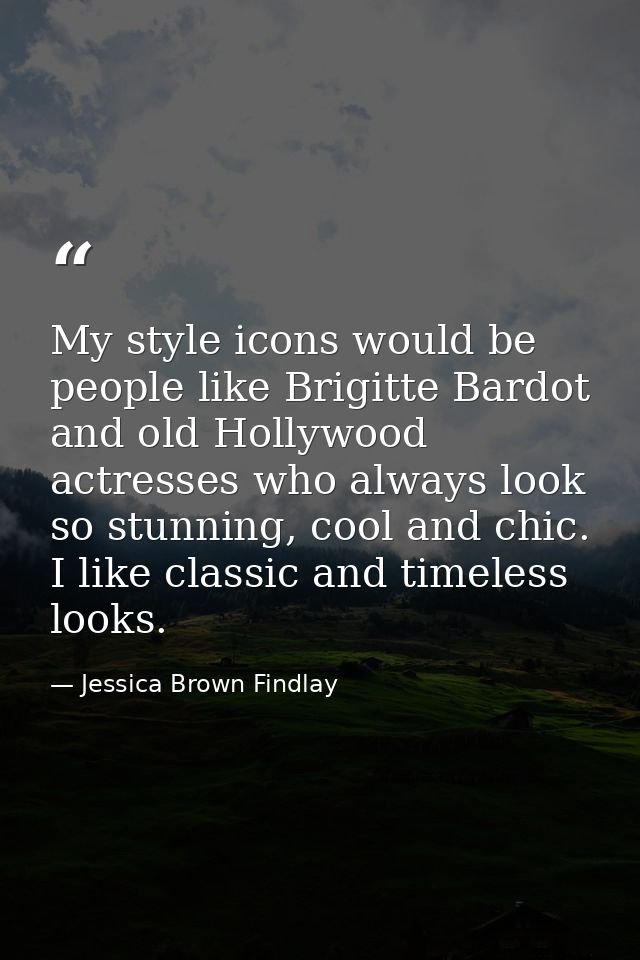My style icons would be people like Brigitte Bardot and old Hollywood actresses who always look so stunning, cool and ch — Jessica Brown Findlay