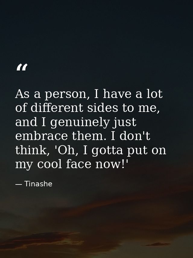 As a person, I have a lot of different sides to me, and I genuinely just embrace them. I don't think, 'Oh, I gotta put o — Tinashe