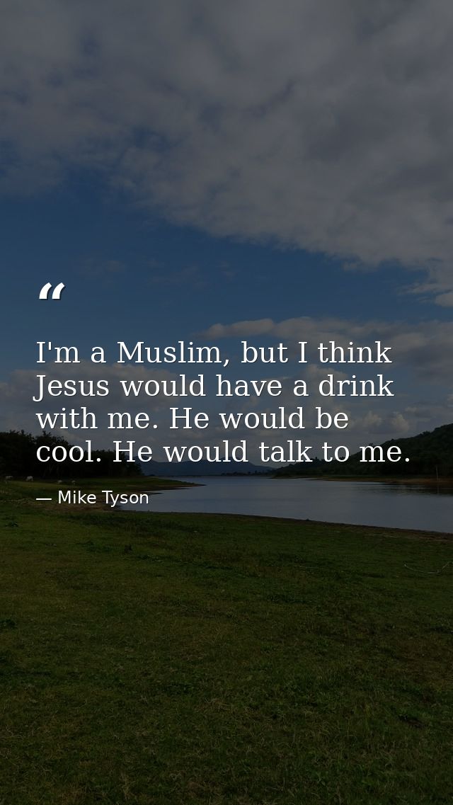 I'm a Muslim, but I think Jesus would have a drink with me. He would be cool. He would talk to me. — Mike Tyson
