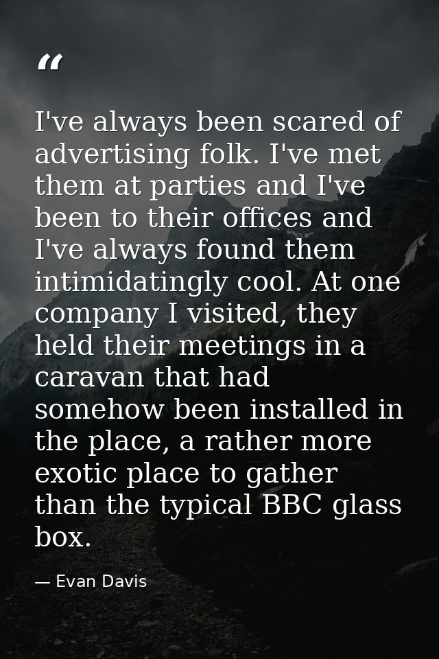 I've always been scared of advertising folk. I've met them at parties and I've been to their offices and I've always fou — Evan Davis