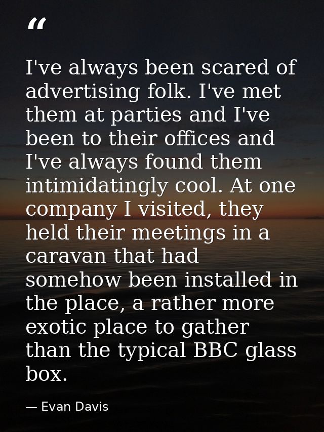 I've always been scared of advertising folk. I've met them at parties and I've been to their offices and I've always fou — Evan Davis