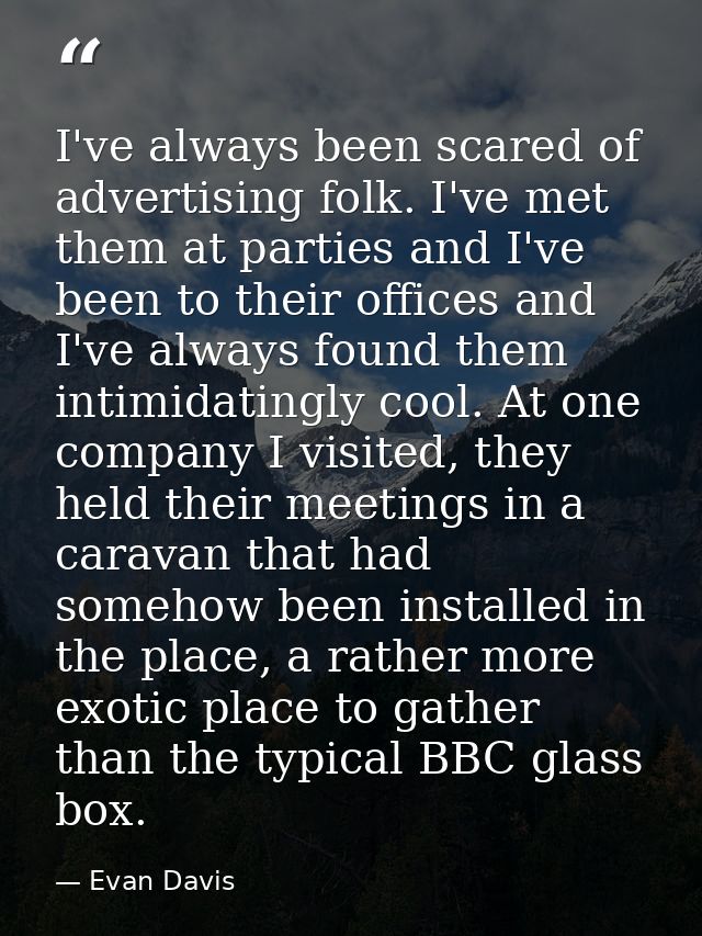 I've always been scared of advertising folk. I've met them at parties and I've been to their offices and I've always fou — Evan Davis