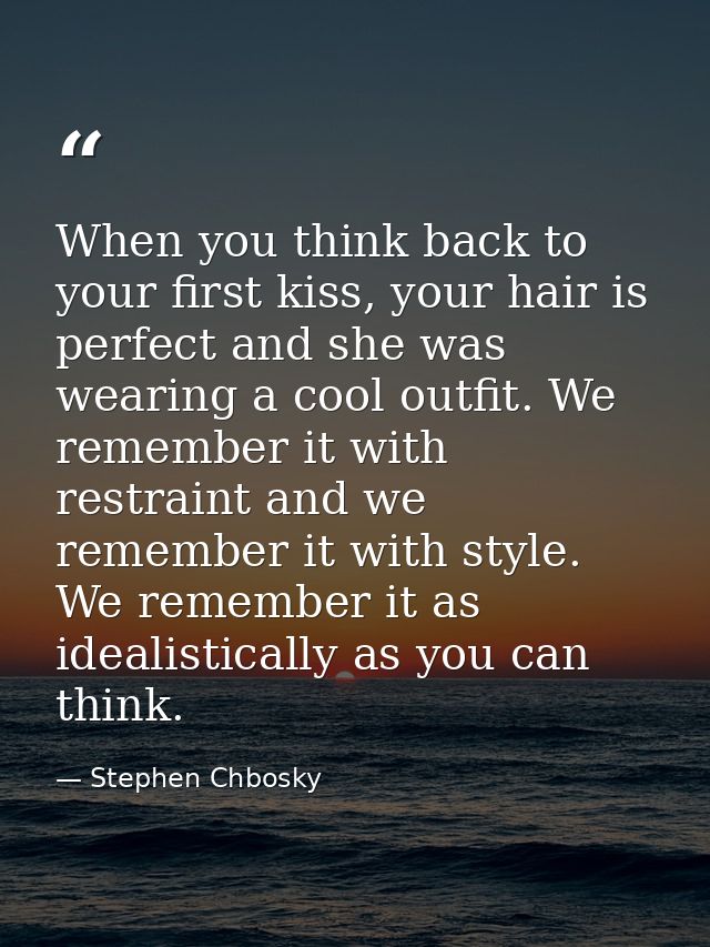 When you think back to your first kiss, your hair is perfect and she was wearing a cool outfit. We remember it with rest — Stephen Chbosky