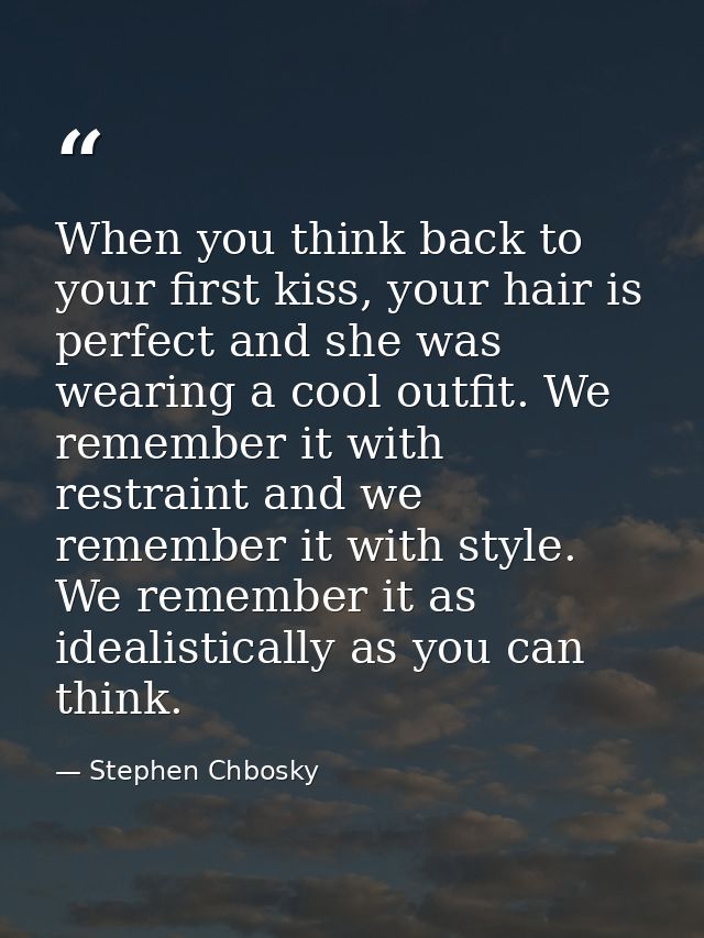 When you think back to your first kiss, your hair is perfect and she was wearing a cool outfit. We remember it with rest — Stephen Chbosky
