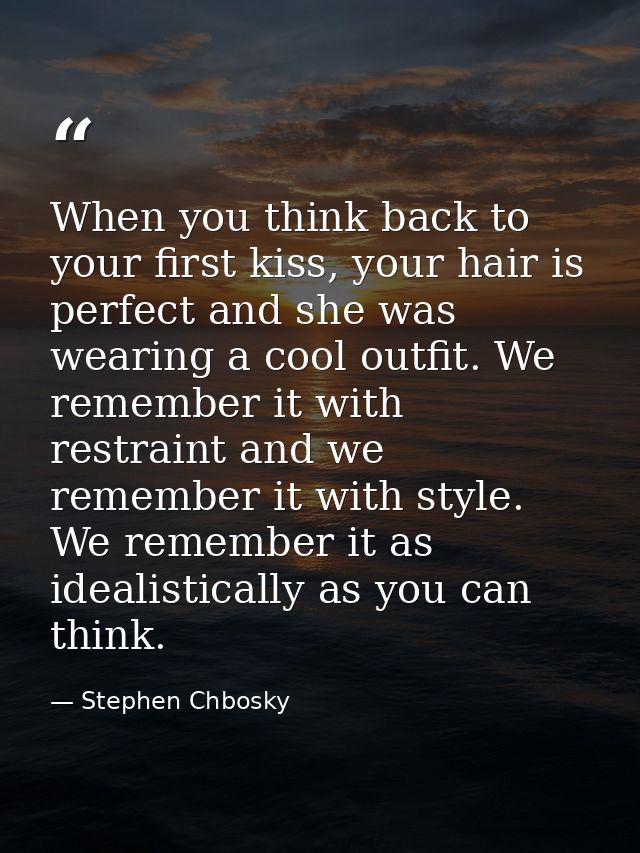 When you think back to your first kiss, your hair is perfect and she was wearing a cool outfit. We remember it with rest — Stephen Chbosky