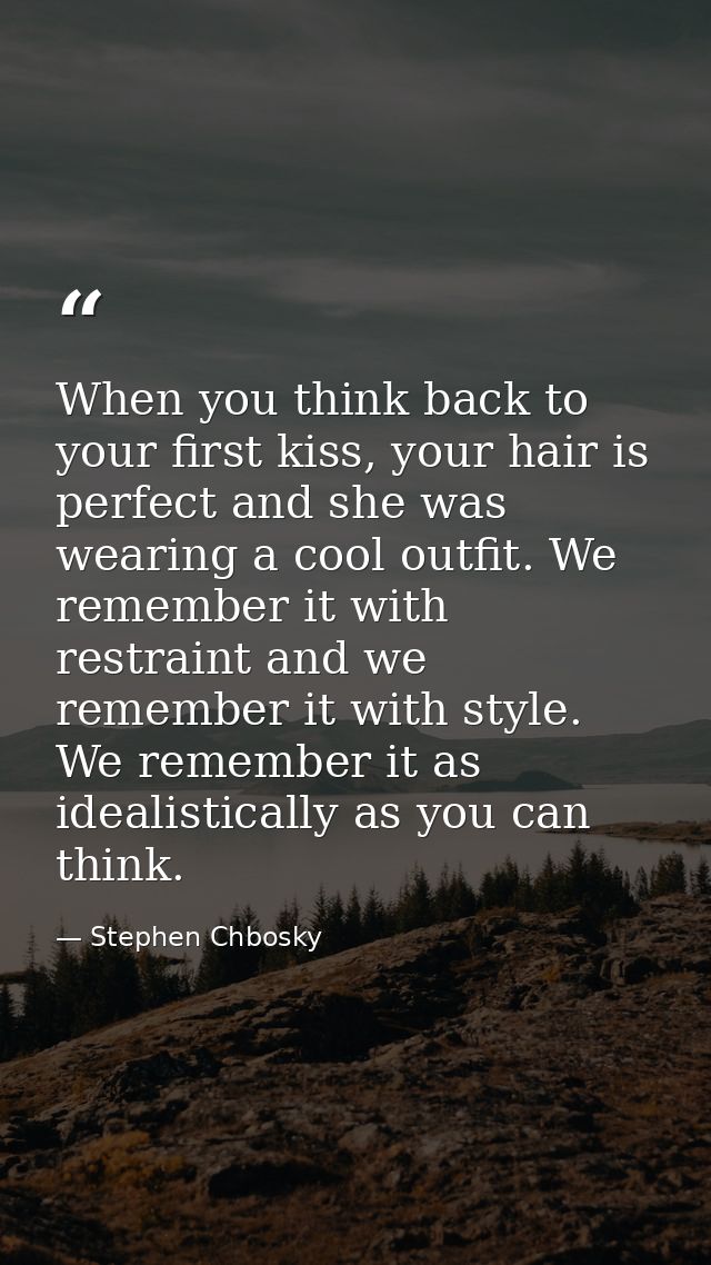 When you think back to your first kiss, your hair is perfect and she was wearing a cool outfit. We remember it with rest — Stephen Chbosky