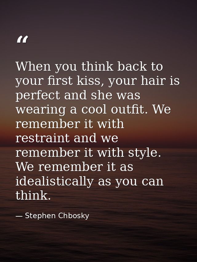When you think back to your first kiss, your hair is perfect and she was wearing a cool outfit. We remember it with rest — Stephen Chbosky
