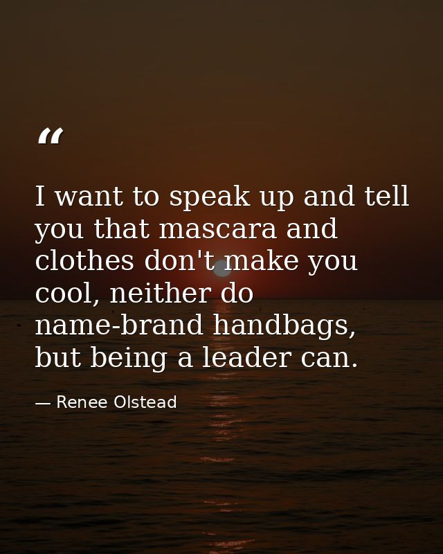 I want to speak up and tell you that mascara and clothes don't make you cool, neither do name-brand handbags, but being  — Renee Olstead