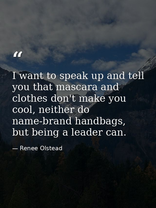 I want to speak up and tell you that mascara and clothes don't make you cool, neither do name-brand handbags, but being  — Renee Olstead