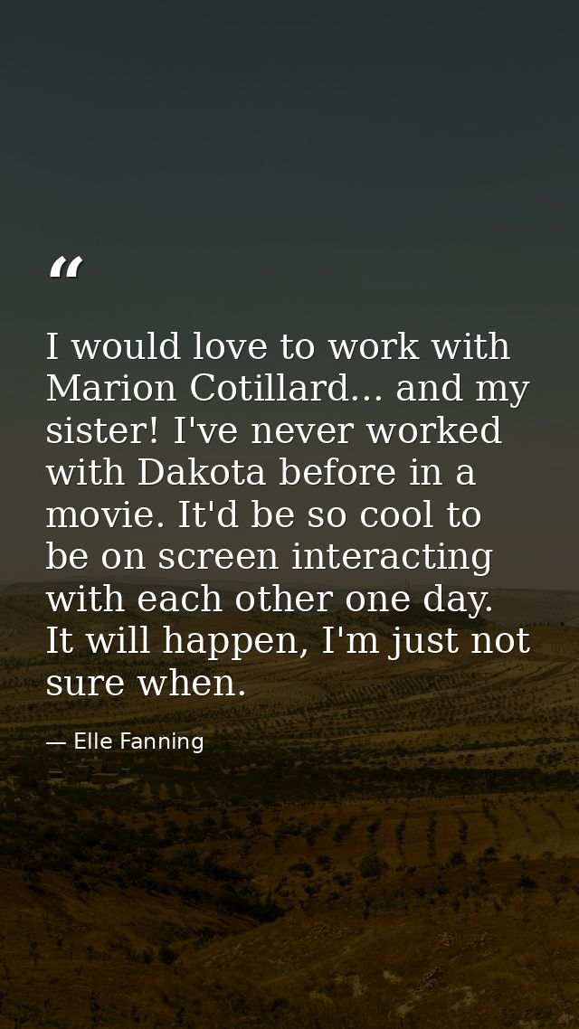 I would love to work with Marion Cotillard... and my sister! I've never worked with Dakota before in a movie. It'd be so — Elle Fanning