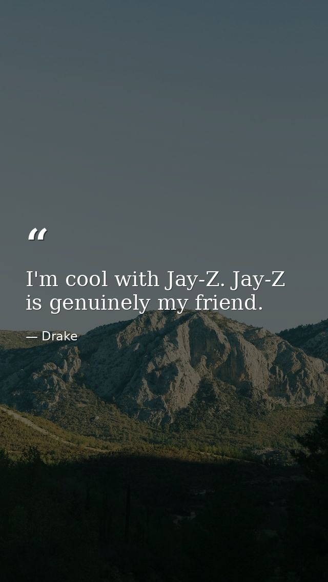 I'm cool with Jay-Z. Jay-Z is genuinely my friend. — Drake