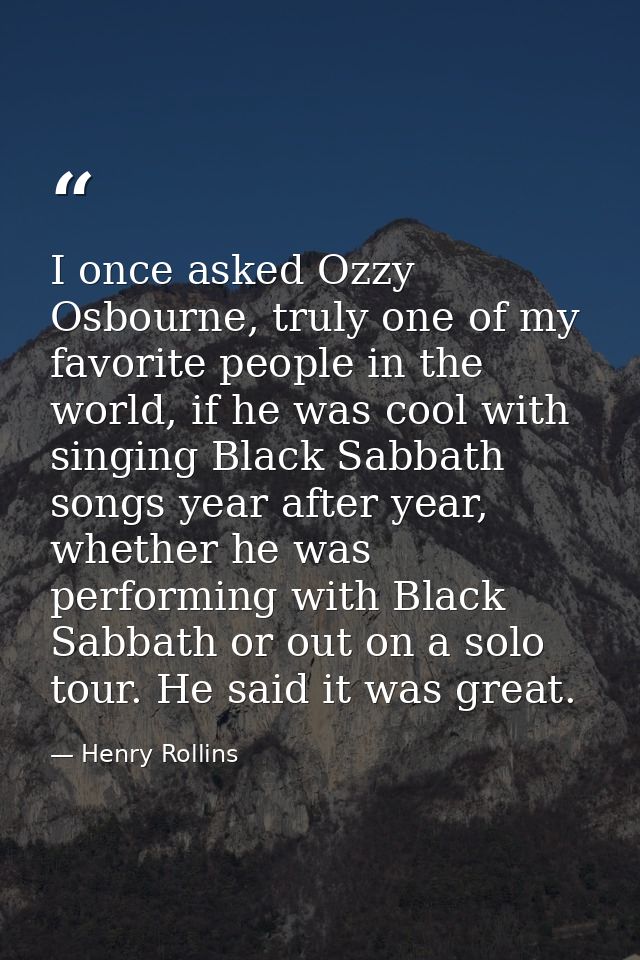 I once asked Ozzy Osbourne, truly one of my favorite people in the world, if he was cool with singing Black Sabbath song — Henry Rollins