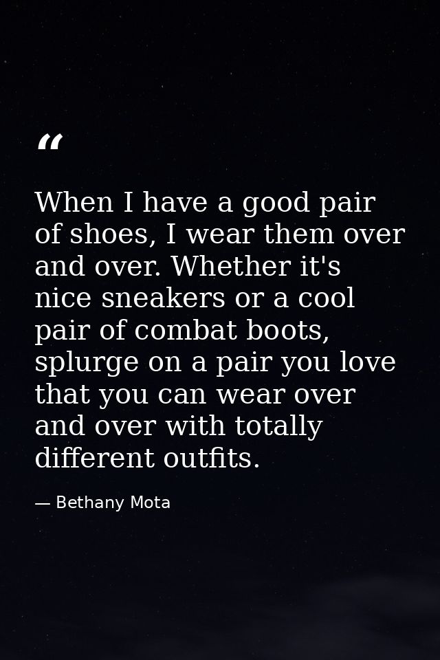 When I have a good pair of shoes, I wear them over and over. Whether it's nice sneakers or a cool pair of combat boots,  — Bethany Mota