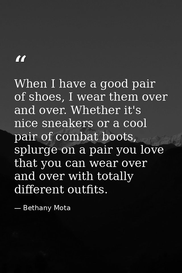 When I have a good pair of shoes, I wear them over and over. Whether it's nice sneakers or a cool pair of combat boots,  — Bethany Mota