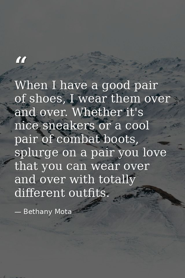 When I have a good pair of shoes, I wear them over and over. Whether it's nice sneakers or a cool pair of combat boots,  — Bethany Mota