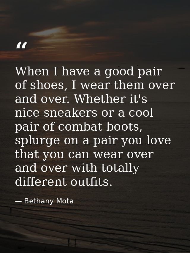 When I have a good pair of shoes, I wear them over and over. Whether it's nice sneakers or a cool pair of combat boots,  — Bethany Mota
