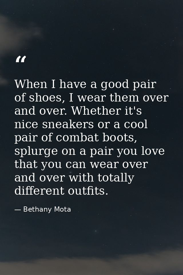 When I have a good pair of shoes, I wear them over and over. Whether it's nice sneakers or a cool pair of combat boots,  — Bethany Mota